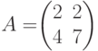 A=$$\begin{pmatrix}2&2\\4&7 \end{pmatrix}$$