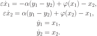 \begin{gather*}
\varepsilon \dot {x}_1 = - \alpha (y_1 - y_2 ) + \varphi (x_1) - x_2, \\  
\varepsilon \dot {x}_2 = \alpha (y_1 - y_2 ) + \varphi (x_2 ) - x_1, \\  
\dot {y}_1 = x_1, \\  
\dot {y}_2 = x_2 .
\end{gather*} 