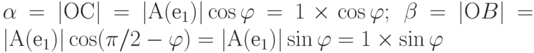 \alpha  = |ОС| = |А(е_{1})| \cos \varphi  = 1 \times \cos \varphi ; \ \beta  = |ОB| = |А(е_{1})| \cos (\pi /2 - \varphi ) = |А(е_{1})| \sin \varphi  = 1 \times \sin \varphi