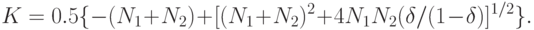 K=0.5\{-(N_1 + N_2) + [(N_1 + N_2)^2 + 4 N_1N_2 (\delta/(1 - \delta)]^{1/2}\}.