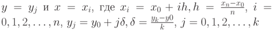 y=y_{j}$ и $x=x_{i}$, где $ x_{i}=x_{0}+ih, h=\frac{x_{n}-x_{0}}{n} $, $ i=0,1,2,\ldots,n $, $ y_{j}=y_{0}+j\delta, \delta=\frac{y_{k}-y{0}}{k} $, $ j=0,1,2,\ldots, k