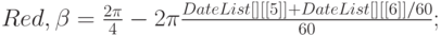 \begin{matrix}
&&&Red, \beta=\frac{2 \pi}{4}-2 \pi \frac{DateList[][[5]]+DateList[][[6]]/60}{60};\\
\end{matrix}
