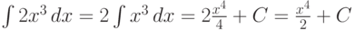 \int 2x^3\,dx =2\int x^3\,dx =2\frac {x^4}{4} +C = \frac {x^4}{2} +C