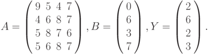 $$
A=\left(\begin{array}{cccc}
9 & 5 & 4 & 7\\
4 & 6 & 8 & 7\\
5 & 8 & 7 & 6\\
5 & 6 & 8 & 7 
\end{array}\right),B=\left(\begin{array}{c}
0\\
6\\
3\\
7
\end{array}\right),Y=\left(\begin{array}{c}
2\\
6\\
2\\
3
\end{array}\right).
$$