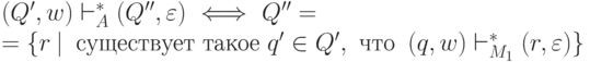 (Q^\prime, w) \vdash_A^* (Q^{\prime\prime},\varepsilon)\ \Longleftrightarrow\ Q^{\prime\prime}= \\ =\{ r\ |\ \text{ существует такое } q^\prime \in Q^\prime, \text{ что }\ (q,w) \vdash_{M_1}^* (r, \varepsilon)\}