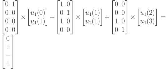 \left [
\begin {matrix}
0&1\\
0&0\\
0&0\\
0&0
\end {matrix}
\right ] \times
\left [
\begin {matrix}
u_1(0)\\
u_1(1)
\end {matrix}
\right ] +
\left [
\begin {matrix}
1&0\\
0&1\\
1&0\\
0&0
\end {matrix}
\right ] \times
\left [
\begin {matrix}
u_1(1)\\
u_2(1)
\end {matrix}
\right ] +
\left [
\begin {matrix}
0&0\\
0&0\\
1&0\\
0&1
\end {matrix}
\right ] \times
\left [
\begin {matrix}
u_1(2)\\
u_1(3)
\end {matrix}
\right ] =
\left [
\begin {matrix}
0\\
1\\
-\\
1
\end {matrix}
\right ]
