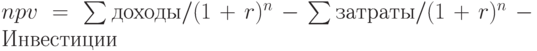 npv=\sum_{}^{}доходы/(1+r)^n-\sum_{}^{}затраты/(1+r)^n-Инвестиции