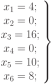 left.
begin{array}{ccc}
x_1=4;\
x_2=0;\
x_3=16;\
x_4=0;\
x_5=10;\
x_6=8;
end{array}
right}