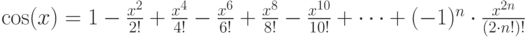 \cos(x)=1-\frac{x^2}{2!}+\frac{x^4}{4!}- \frac{x^6}{6!}+\frac{x^8}{8!}-\frac{x^{10}}{10!}+\dots+(-1)^n\cdot \frac{x^{2n}}{(2\cdot n!)!}
