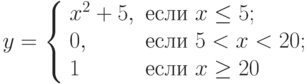 y=\left\{\begin{array}{ll} x^2+5, & \text{если } x\le 5; \\ 0, &  \text{если } 5< x <20; \\ 1 &  \text{если } x \ge20\end{array}