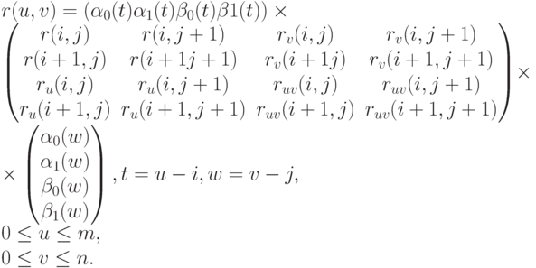 r(u,v) = ( \alpha_0(t)   \alpha_1(t)    \beta_0(t)   \beta1(t) )\times\\
\begin{pmatrix}
r(i,j)&r(i,j + 1)& r_v(i,j)& r_v(i,j + 1)\\
r(i + 1,j)& r(i + 1j + 1)& r_v(i + 1j)& r_v (i+1,j + 1)\\
r_u(i,j)& r_u(i,j + 1)& r_{uv}(i,j)& r_{uv}(i,j + 1)\\
r_u(i + 1,j)& r_u(i + 1,j + 1)&r_{uv}(i + 1,j)& r_{uv}(i + 1,j + 1) 
\end{pmatrix} \times\\
\times \begin{pmatrix}
\alpha_0(w)\\
\alpha_1(w ) \\
\beta_0(w)\\
\beta_1(w)
\end{pmatrix}, 
t = u-i,     w = v-j,     \\
0 \le u \le m,\\
0 \le v \le n.