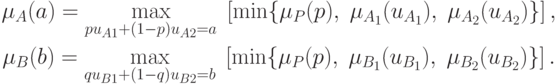 \begin{gathered}
  \mu _A (a) = \mathop {\max }\limits_{pu_{A1}  + (1 - p)u_{A2}  = a} \;\left[
{\min \{ \mu _P (p),\;\mu _{A_1 } (u_{A_1 } ),\;\mu _{A_2 } (u_{A_2 } )\} }
\right], \\
  \mu _B (b) = \mathop {\max }\limits_{qu_{B1}  + (1 - q)u_{B2}  = b} \;\left[
{\min \{ \mu _P (p),\;\mu _{B_1 } (u_{B_1 } ),\;\mu _{B_2 } (u_{B_2 } )\} }
\right]. \\
\end{gathered}