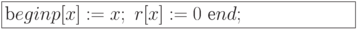 \formula{
\t begin p[x]:= x;\ r[x] := 0\
\t end;
}