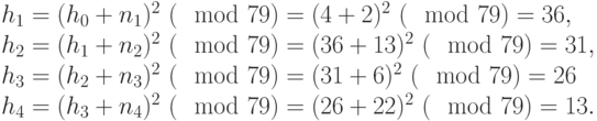  \begin<equation*>\begin<array> <l>h_1=(h_0+n_1)^2</p>
<p>(\mod 79) =36, \\ h_2=(h_1+n_2)^2</p>
<p>(\mod 79) =31, \\ h_3=(h_2+n_3)^2</p>
<p>(\mod 79) =26 \\ h_4 = (h_3+n_4)^2</p>
<p>(\mod p)» />. Для рассматриваемого примера получили:</p>
<p><img decoding=