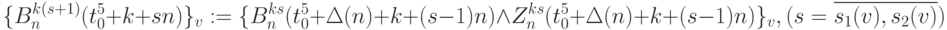 \{B_n^{k(s+1)}(t_0^5+k+sn)\}_v := \\
\{B_n^{ks}(t_0^5+\Delta(n)+k+(s-1)n)\land 
  Z_n^{ks}(t_0^5+\Delta(n)+k+(s-1)n)\}_v ,\\
  (s=\overline{s_1(v),s_2(v)})