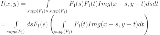 I(x, y) = \int\limits_{supp(F_1)\times supp(F_1)}^{}F_1(s)F_1(t)Img(x - s, y - t) ds dt \\
= \int\limits_{supp(F_1)}^{} ds F_1(s)\left( \int\limits_{supp(F_1)}^{}F_1(t)Img(x - s, y - t) dt \right)