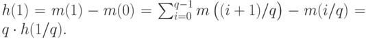 h(1) = m(1) - m(0) = {\sum_{i=0}^{q-1}m\left(\vphantom{1^2}(i + 1)/q\right)} - m(i/q) = q \cdot h(1/q).