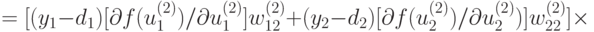 =[(y_1-d_1)[\partial f(u_1^{(2)})/\partial u_1^{(2)}]w_{12}^{(2)} + (y_2
-d_2)
[\partial f(u_2^{(2)})/\partial u_2^{(2)})]w_{22}^{(2)}]\times\\