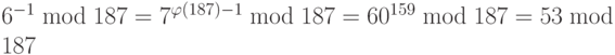 {6^{ - 1}}\bmod 187 = {7^{\varphi (187) - 1}}\bmod 187 = {60^{159}}\bmod 187 = 53\bmod 187