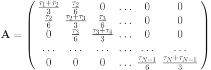 $  
\mathbf{A} = \left( \begin{array}{cccccc}
{\frac {\tau_1 + \tau_2}{3}} & {\frac {\tau_2}{6}} & 0 & \ldots & 0 & 0 \\ 
{\frac{\tau_2}{6}} & {\frac {\tau_2 + \tau_3}{3}} & {\frac{\tau_3}{6}} & \ldots & 0 & 0 \\ 
0 & {\frac{\tau_3}{6}} & {\frac {\tau_3 + \tau_4}{3}} & \ldots & 0 & 0 \\ 
 \ldots & \ldots & \ldots & \ldots & \ldots & \ldots \\ 
0 & 0 & 0 & \ldots & {\frac{\tau_{N - 1}}{6}} & {\frac{\tau_N + \tau_{N - 1}}{3}} \\ 
\end{array} \right)
  $