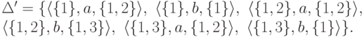 \begin{multiline*}
\Delta' = \{
\langle \{ 1 \} , a , \{ 1 , 2 \} \rangle ,\
\langle \{ 1 \} , b , \{ 1 \} \rangle ,\
\langle \{ 1 , 2 \} , a , \{ 1 , 2 \} \rangle ,\
\\
\langle \{ 1 , 2 \} , b , \{ 1 , 3 \} \rangle ,\
\langle \{ 1 , 3 \} , a , \{ 1 , 2 \} \rangle ,\
\langle \{ 1 , 3 \} , b , \{ 1 \} \rangle
\} .
\end{multiline*}