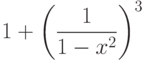 $$
1+\left(\frac{1}{1-x^{2}}
\right)^3
$$
