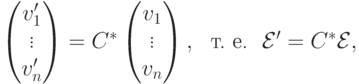 \begin{pmatrix}
v'_1\\
\vdots\\
v'_n
\end{pmatrix} = C^*
\begin{pmatrix}
v_1\\
\vdots\\
v_n
\end{pmatrix},\ \ \text{т.\ е.}\ \
\mathcal E' = C^* \mathcal E,