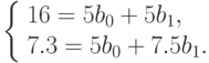 \left \{ \begin{array}{l}
16=5b_0+5b_1,\\
7.3=5b_0+7.5b_1.
\end{array}