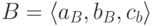 B=\langle
a_{B},b_{B},c_{b}\rangle