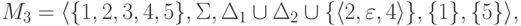 M_3 \peq \langle \{ 1 , 2 , 3 , 4 , 5 \} ,
 \Sigma
 , \Delta_1 {{}\cup{}} \Delta_2 {{}\cup{}}
 \{ \lp 2 , \emptyword , 4 \rp \} ,
\{ 1 \} , \{ 5 \} \rangle ,