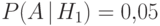 P(A{\hspace{3pt}{\left|\right.}\mspace{1mu}} H_1)=0{,}05