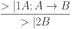 \frac{>|1 A; A \to B}{>|2 B}