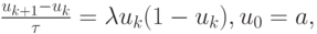 $ 
{\frac{u_{k + 1} - u_k}{\tau } = \lambda u_k (1 - u_k), u_0 = a}, 
  $