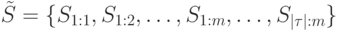 
\tilde{S}=\{S_{1:1}, S_{1:2},\ldots, S_{1:m},\ldots, S_{|\tau|:m}\}