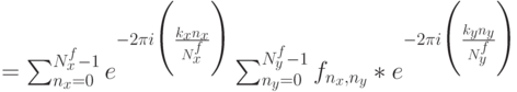 =\sum^{N^f_x-1}_{n_x=0} e^{-2\pi i\Biggl(\frac {k_xn_x} {N^f_x}\Biggr)} \sum^{N^f_y-1}_{n_y=0} {f_{n_x,n_y}} *e^{-2\pi i\Biggl(\frac {k_yn_y} {N^f_y}\Biggr)