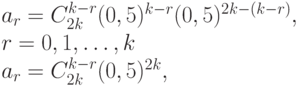 a_{r} = C_{2k}^{k-r}(0,5)^{k-r}(0,5)^{2k-(k-r)},
					\\
					r = 0,1, \dots , k\\
				a_{r} = C_{2k}^{k-r}(0,5)^{2k},