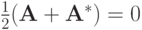 $ \frac{1}{2}({\mathbf{A}} + {\mathbf{A}}^* ) = 0 $