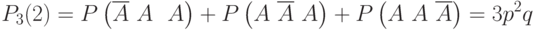 \[ P_{3}(2)=P\left (\overline A \ A \ \ A \right ) +  P\left (A \ \overline A \ A \right ) + P\left (A \ A \ \overline A \right ) =3p^2q \]