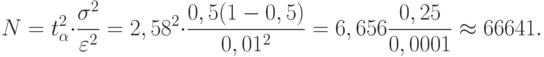 N=t^2_\alpha \cdot \frac{\sigma ^2}{\varepsilon ^2}=2,58^2\cdot \frac{0,5(1-0,5)}{0,01^2}=6,656\frac{0,25}{0,0001}\approx 66641.