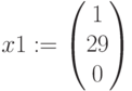 x1:=\begin{pmatrix} 1 \\ 29 \\ 0 \end{pmatrix}