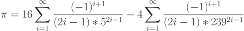 \pi=16\sum\limits_{i=1}^\infty\frac{(-1)^{i+1}}{(2i-1)*5^{2i-1}}-4\sum\limits_{i=1}^\infty\frac{(-1)^{i+1}}{(2i-1)*239^{2i-1}}