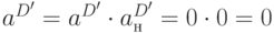 a^{D'}=a^{D'}\cdot a_{н}^{D'}=0\cdot 0=0