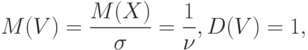 M(V)=frac{M(X)}{sigma}=frac{1}{nu},D(V)=1,