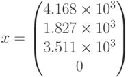 x=begin{pmatrix} 4.168times10^3 \ 1.827times10^3 \ 3.511times10^3 \ 0 end{pmatrix}