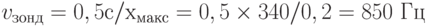 v_{\text{зонд}} = 0,5 с / х_{\text{макс}} =  0,5\times 340/0,2 = 850 \text{ Гц}