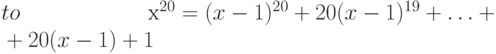 \begin{eqnarray*}
x^{20}&=&(x-1)^{20}+20(x-1)^{19}+\ldots+\\
  &&{}+20(x-1)+1
\end{eqnarray*}