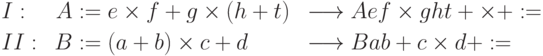 \begin{aligned}
{}&I:&A &:= e \times f + g \times( h + t )  &&\longrightarrow  A e f \times g
h t + \times +
:=\\
{}&II:\; &B &:=(a + b)\times c + d  &&\longrightarrow  B a b + c \times d +
:=\\
\end{aligned}