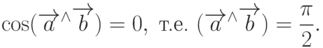 \cos(\overrightarrow{a}^{\wedge}\overrightarrow{b})=0,\;\text{т.е. } (\overrightarrow{a}^{\wedge}\overrightarrow{b})=\frac{\pi}{2}.