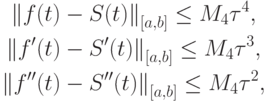 \begin{gather*}
 \left\|{f(t) - S(t)}\right\|_{[a, b]}  \le M_4 \tau ^4, \\   
\left\|{f^{\prime}(t) - S^{\prime}(t)}\right\|_{[a, b]} \le M_4 \tau ^3, \\   
\left\|{f^{\prime\prime}(t) - S^{\prime\prime}(t)}\right\|_{[a, b]}  \le M_4 \tau ^2, 
\end{gather*} 