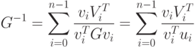 G^{-1} = \sum_{i=0}^{n-1} \frac{v_i V_i^T}{v_i^T Gv_i} =
\sum_{i=0}^{n-1} \frac{v_i V_i^T}{v_i^T u_i}
